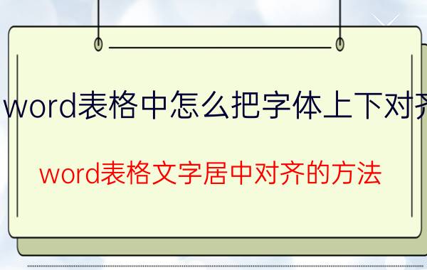 word表格中怎么把字体上下对齐 word表格文字居中对齐的方法？